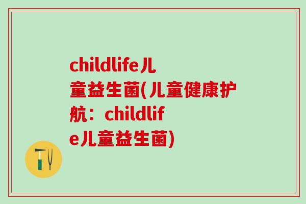 childlife儿童益生菌(儿童健康护航：childlife儿童益生菌)