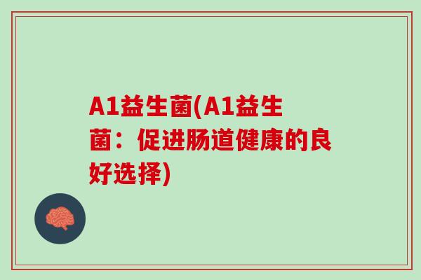 A1益生菌(A1益生菌：促进肠道健康的良好选择)