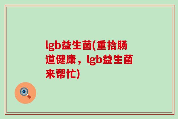 lgb益生菌(重拾肠道健康，lgb益生菌来帮忙)