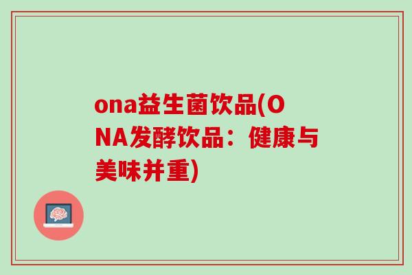 ona益生菌饮品(ONA发酵饮品：健康与美味并重)