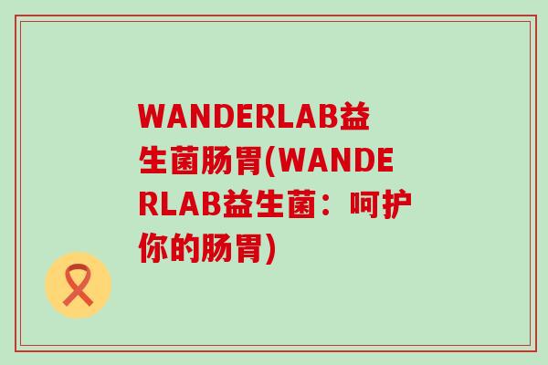 WANDERLAB益生菌肠胃(WANDERLAB益生菌：呵护你的肠胃)
