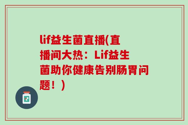 lif益生菌直播(直播间大热：Lif益生菌助你健康告别肠胃问题！)