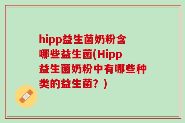 hipp益生菌奶粉含哪些益生菌(Hipp益生菌奶粉中有哪些种类的益生菌？)