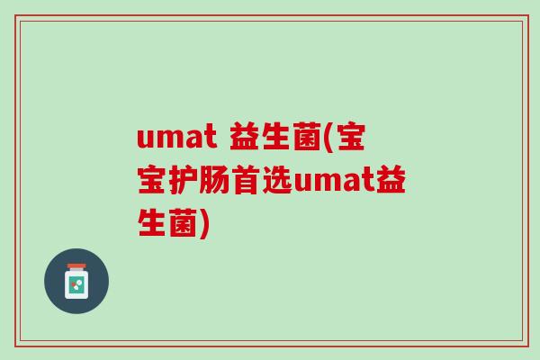 umat 益生菌(宝宝护肠首选umat益生菌)