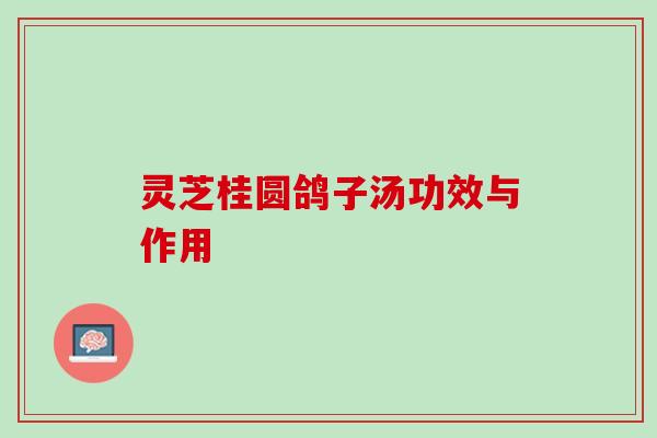 灵芝桂圆鸽子汤功效与作用
