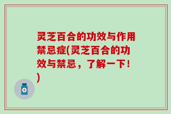 灵芝百合的功效与作用禁忌症(灵芝百合的功效与禁忌，了解一下！)