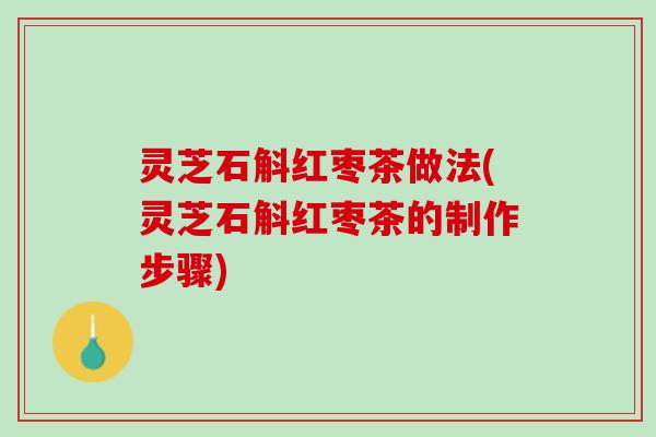 灵芝石斛红枣茶做法(灵芝石斛红枣茶的制作步骤)