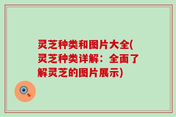 灵芝种类和图片大全(灵芝种类详解：全面了解灵芝的图片展示)