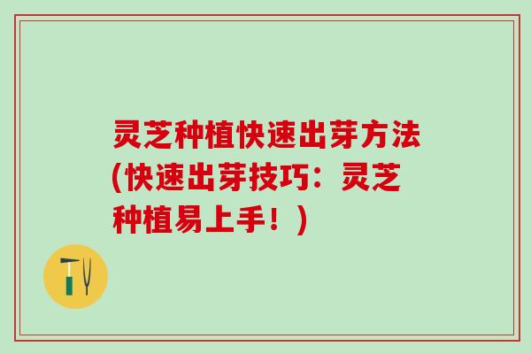 灵芝种植快速出芽方法(快速出芽技巧：灵芝种植易上手！)