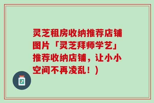 灵芝租房收纳推荐店铺图片「灵芝拜师学艺」推荐收纳店铺，让小小空间不再凌乱！)