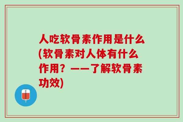 人吃软骨素作用是什么(软骨素对人体有什么作用？——了解软骨素功效)