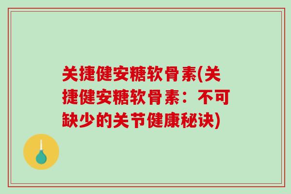 关捷健安糖软骨素(关捷健安糖软骨素：不可缺少的关节健康秘诀)