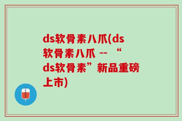 ds软骨素八爪(ds软骨素八爪 -- “ds软骨素”新品重磅上市)
