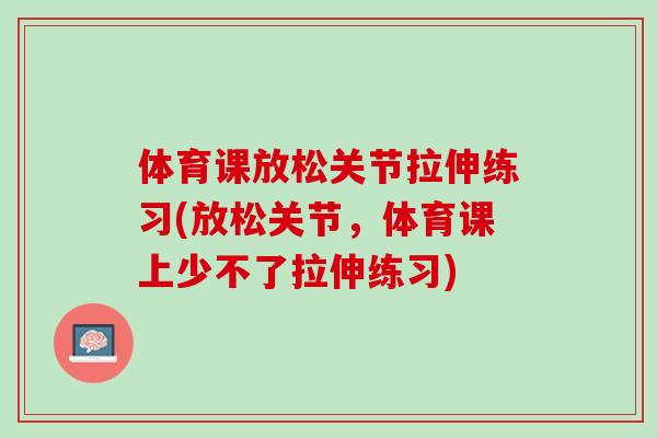 体育课放松关节拉伸练习(放松关节，体育课上少不了拉伸练习)