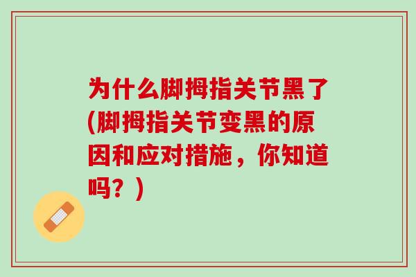 为什么脚拇指关节黑了(脚拇指关节变黑的原因和应对措施，你知道吗？)