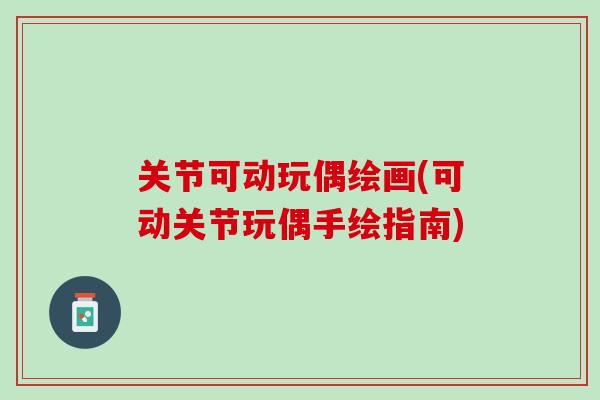 关节可动玩偶绘画(可动关节玩偶手绘指南)