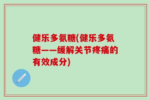 健乐多氨糖(健乐多氨糖——缓解关节疼痛的有效成分)