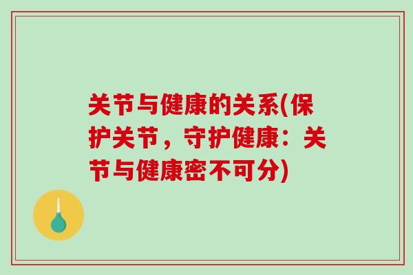 关节与健康的关系(保护关节，守护健康：关节与健康密不可分)
