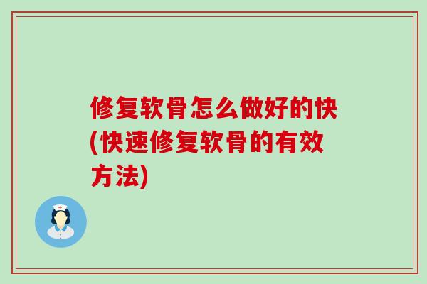 修复软骨怎么做好的快(快速修复软骨的有效方法)