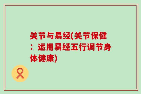 关节与易经(关节保健：运用易经五行调节身体健康)