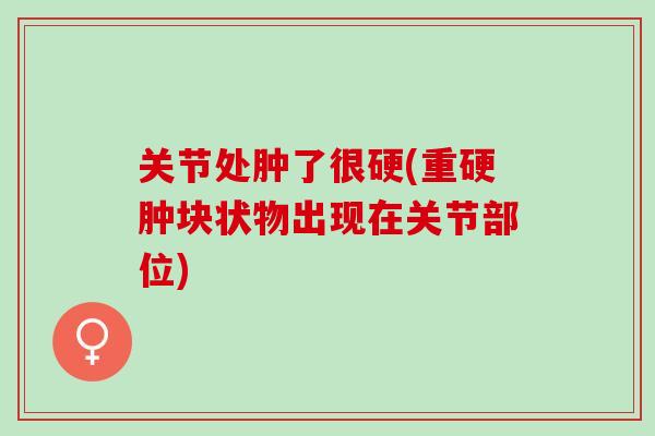 关节处肿了很硬(重硬肿块状物出现在关节部位)