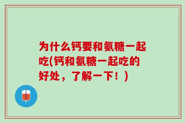 为什么钙要和氨糖一起吃(钙和氨糖一起吃的好处，了解一下！)