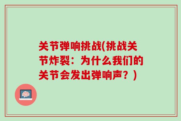 关节弹响挑战(挑战关节炸裂：为什么我们的关节会发出弹响声？)