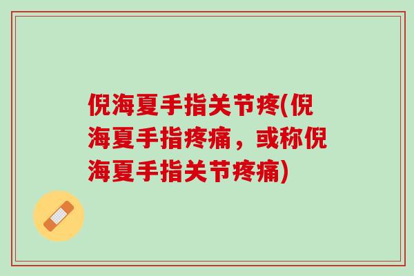 倪海夏手指关节疼(倪海夏手指疼痛，或称倪海夏手指关节疼痛)