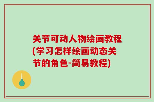 关节可动人物绘画教程(学习怎样绘画动态关节的角色-简易教程)