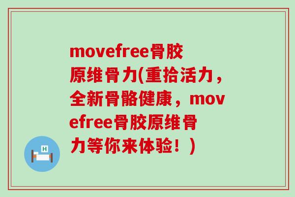 movefree骨胶原维骨力(重拾活力，全新骨骼健康，movefree骨胶原维骨力等你来体验！)