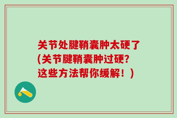 关节处腱鞘囊肿太硬了(关节腱鞘囊肿过硬？这些方法帮你缓解！)
