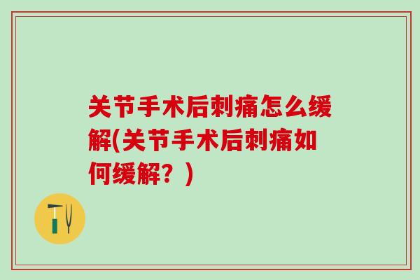 关节手术后刺痛怎么缓解(关节手术后刺痛如何缓解？)