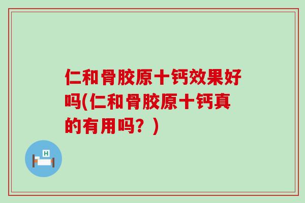 仁和骨胶原十钙效果好吗(仁和骨胶原十钙真的有用吗？)