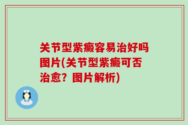 关节型紫癜容易治好吗图片(关节型紫癜可否治愈？图片解析)