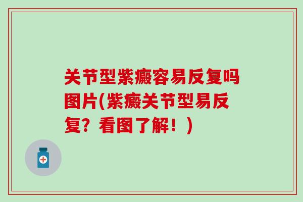 关节型紫癜容易反复吗图片(紫癜关节型易反复？看图了解！)