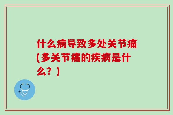 什么病导致多处关节痛(多关节痛的疾病是什么？)