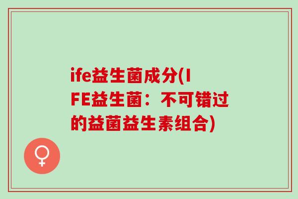 ife益生菌成分(IFE益生菌：不可错过的益菌益生素组合)