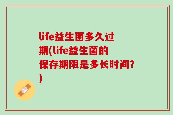 life益生菌多久过期(life益生菌的保存期限是多长时间？)