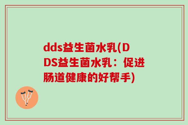 dds益生菌水乳(DDS益生菌水乳：促进肠道健康的好帮手)
