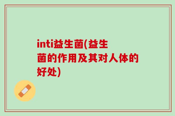 inti益生菌(益生菌的作用及其对人体的好处)