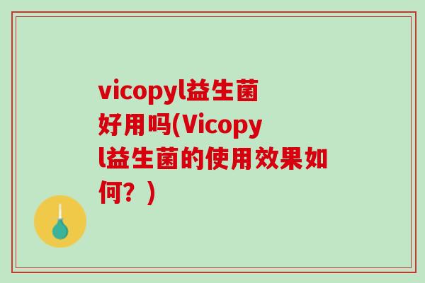 vicopyl益生菌好用吗(Vicopyl益生菌的使用效果如何？)