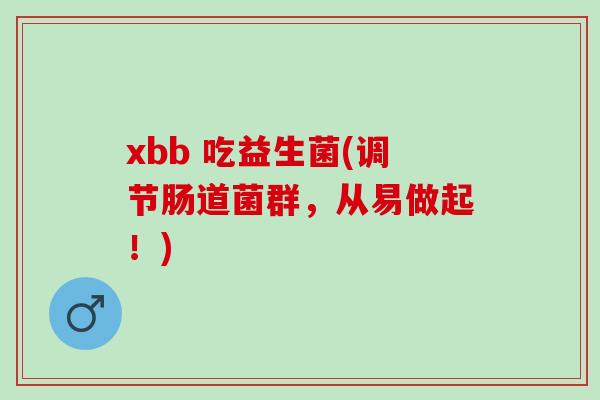 xbb 吃益生菌(调节肠道菌群，从易做起！)
