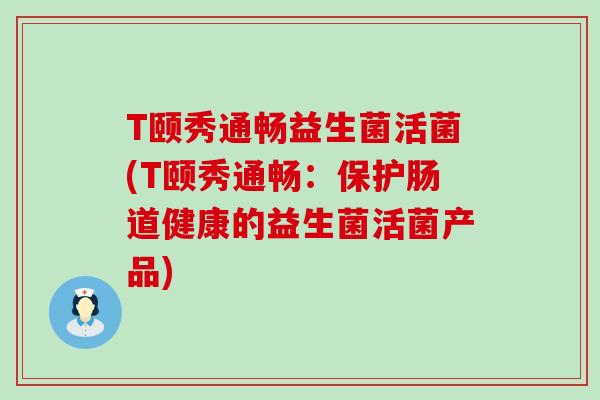 T颐秀通畅益生菌活菌(T颐秀通畅：保护肠道健康的益生菌活菌产品)