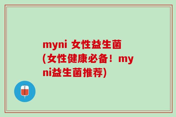 myni 女性益生菌(女性健康必备！myni益生菌推荐)