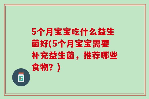 5个月宝宝吃什么益生菌好(5个月宝宝需要补充益生菌，推荐哪些食物？)