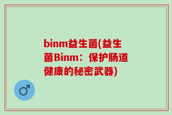 binm益生菌(益生菌Binm:保护肠道健康的秘密武器) binm益生菌(益生菌Binm:保护肠道健康的秘密武器)