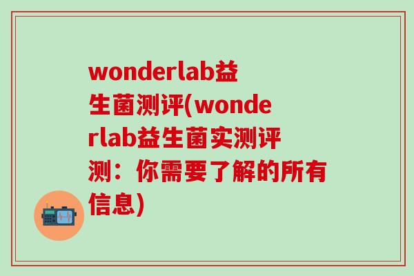 wonderlab益生菌测评(wonderlab益生菌实测评测：你需要了解的所有信息)