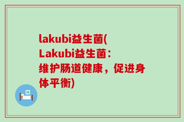 lakubi益生菌(Lakubi益生菌：维护肠道健康，促进身体平衡)