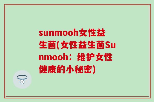 sunmooh女性益生菌(女性益生菌Sunmooh：维护女性健康的小秘密)