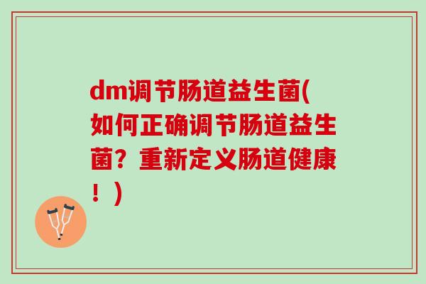 dm调节肠道益生菌(如何正确调节肠道益生菌？重新定义肠道健康！)